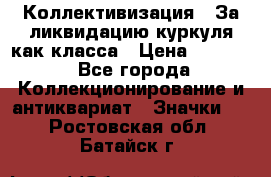 1) Коллективизация - За ликвидацию куркуля как класса › Цена ­ 4 800 - Все города Коллекционирование и антиквариат » Значки   . Ростовская обл.,Батайск г.